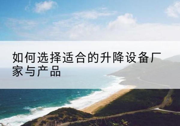 梨树电动升降平台厂家-如何选择适合的升降设备厂家与产品